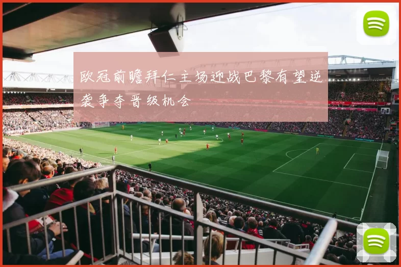 欧冠前瞻拜仁主场迎战巴黎有望逆袭争夺晋级机会
