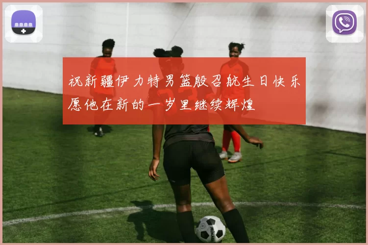 祝新疆伊力特男篮殷召航生日快乐愿他在新的一岁里继续辉煌