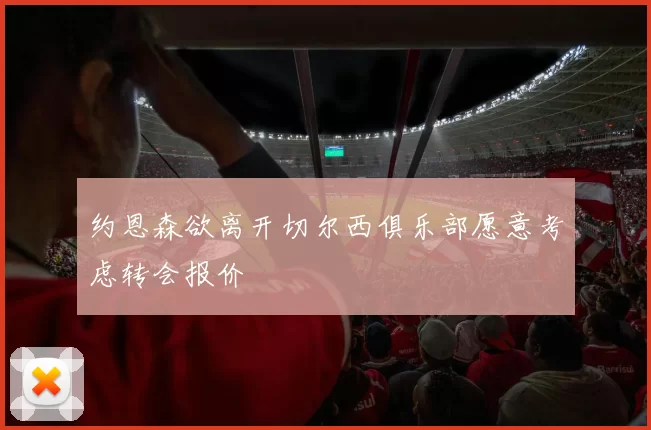 约恩森欲离开切尔西俱乐部愿意考虑转会报价