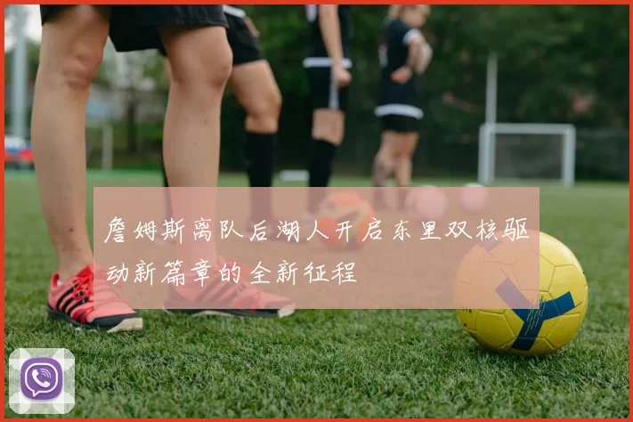 詹姆斯离队后湖人开启东里双核驱动新篇章的全新征程