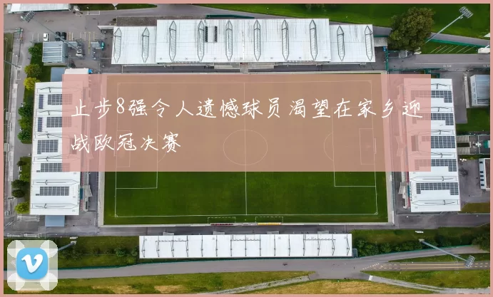止步8强令人遗憾球员渴望在家乡迎战欧冠决赛