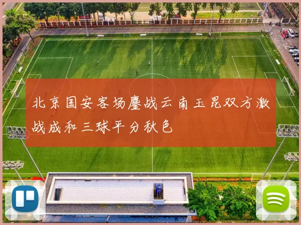 北京国安客场鏖战云南玉昆双方激战成和三球平分秋色