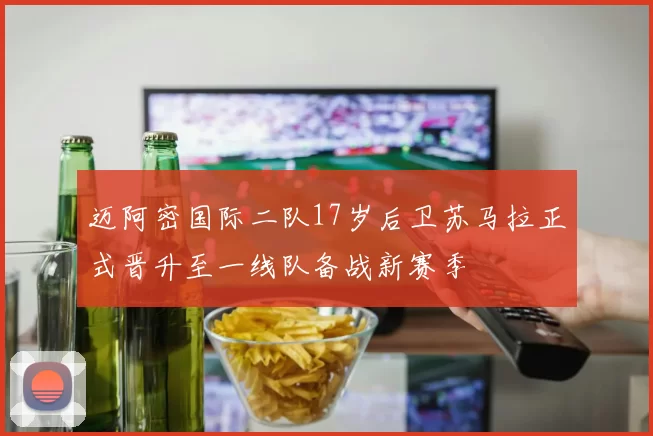 迈阿密国际二队17岁后卫苏马拉正式晋升至一线队备战新赛季