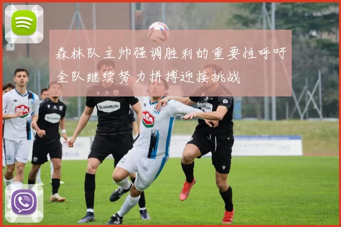 森林队主帅强调胜利的重要性呼吁全队继续努力拼搏迎接挑战