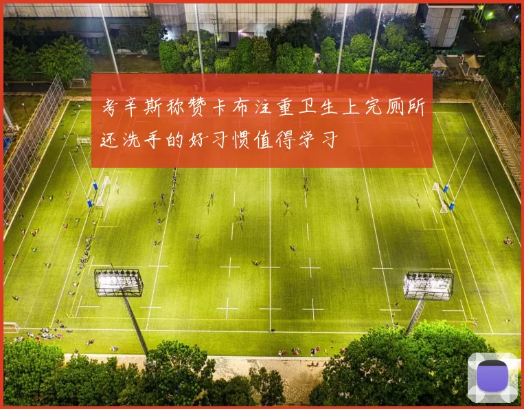 考辛斯称赞卡布注重卫生上完厕所还洗手的好习惯值得学习